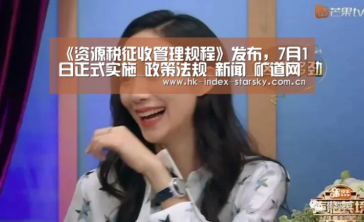《资源税征收管理规程》发布，7月1日正式实施_政策法规_新闻_矿道网【星空体育官