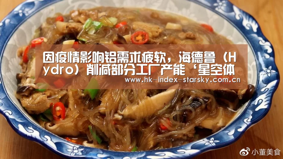 因疫情影响铝需求疲软,海德鲁(Hydro)削减部分工厂产能‘星空体育’(图1) 星空体育网址
