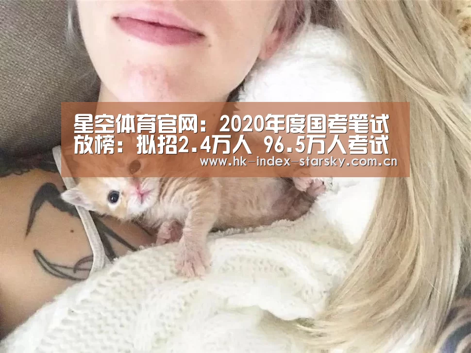 星空体育官网:2020年度国考笔试放榜:拟招2.4万人 96.5万人考试(图1) 星空体育网址