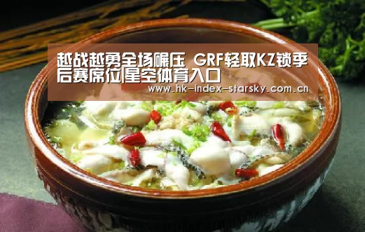 越战越勇全场碾压 GRF轻取KZ锁季后赛席位|星空体育入口(图1) 星空体育网址