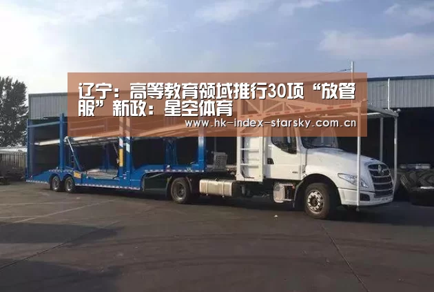 辽宁:高等教育领域推行30项“放管服”新政:星空体育(图3) 星空体育