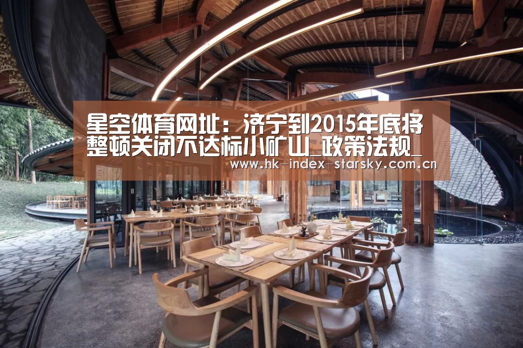 星空体育网址:济宁到2015年底将整顿关闭不达标小矿山_政策法规_新闻_矿道网(图4) 星空体育网址