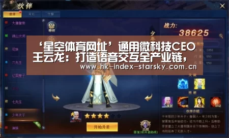 ‘星空体育网址’通用微科技CEO王云龙:打造语音交互全产业链,抢占5G入口(图1) 星空体育入口