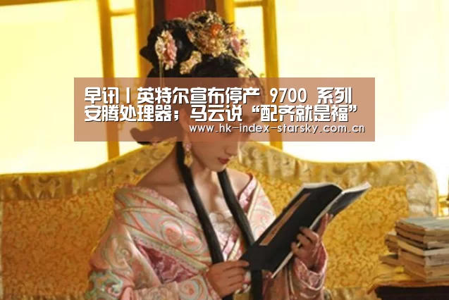 早讯丨英特尔宣布停产 9700 系列安腾处理器;马云说“配齐就是福”“星空体育”(图1) 星空体育网址
